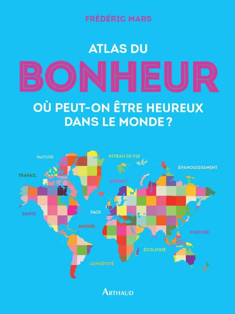 Atlas du bonheur. Où peut-on être heureux dans le monde ? - Frédéric Mars - Arthaud