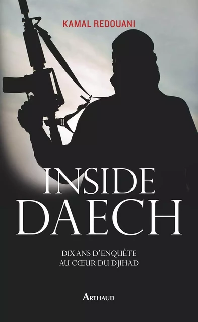 Inside Daech. Dix ans d'enquête au cœur du djihad - Kamal Redouani - Arthaud