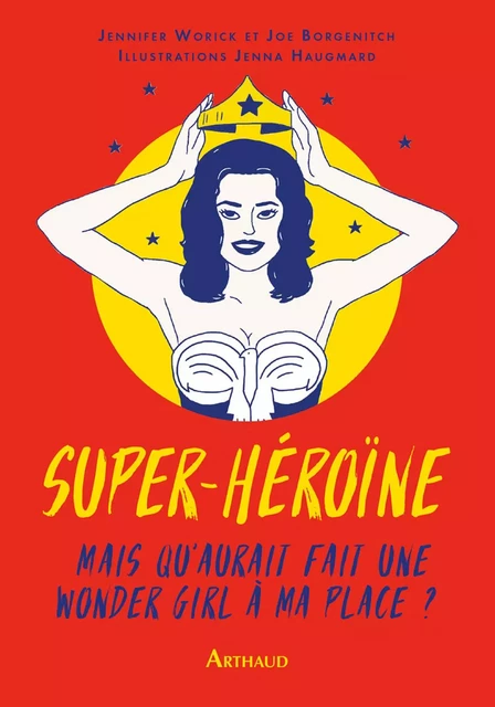 Super-héroïne. Mais que ferait une wonder girl à ma place? - Jennifer Worick, Joe Borgenicht - Arthaud