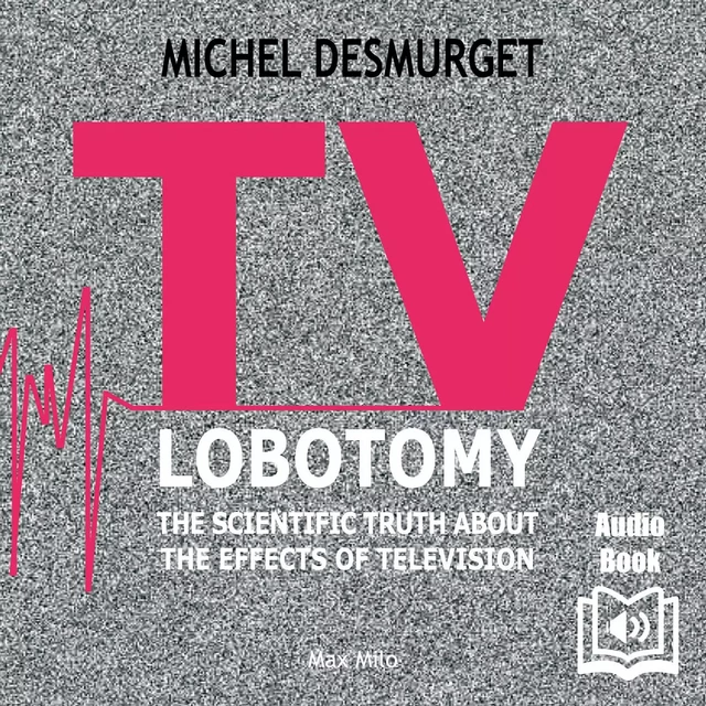 TV Lobotomy. The Scientific Truth About the Effects of Television - Michel Desmurget - Max Milo Audio