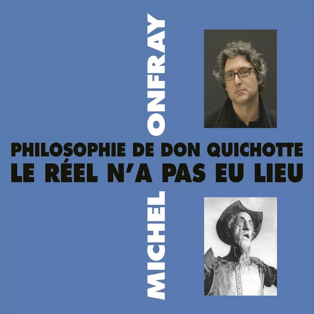 Philosophie de Don Quichotte. Le réel n'a pas eu lieu - Michel Onfray - Frémeaux & Associés