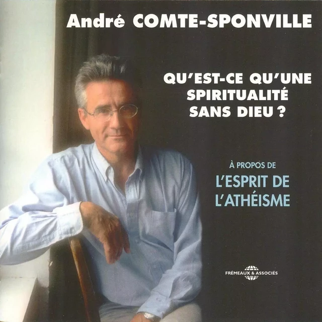 Qu'est-ce qu'une spiritualité sans Dieu ? À propos de l'athéisme - André Comte-Sponville - Frémeaux & Associés