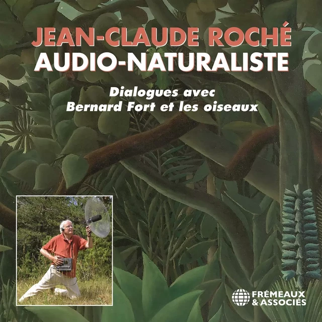 Jean-Claude Roché, Audio-naturaliste. Dialogues avec les oiseaux - Jean-Claude Roché - Frémeaux & Associés