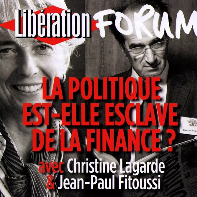 Libération Forum. La politique est-elle esclave de la finance ? - Christine Lagarde, Jean-Paul Fitoussi - Frémeaux & Associés