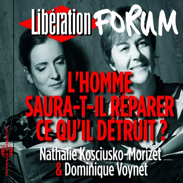 Libération Forum. L'homme saura-t-il réparer ce qu'il détruit ? - Nathalie Kosciusko-Morizet, Dominique Voynet - Frémeaux & Associés