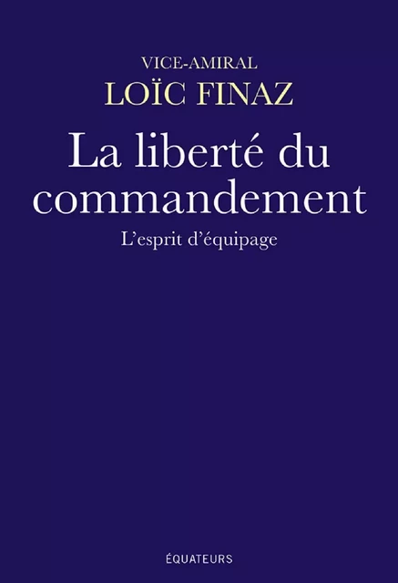 La liberté du commandement - Loïc Finaz - Éditions des Équateurs