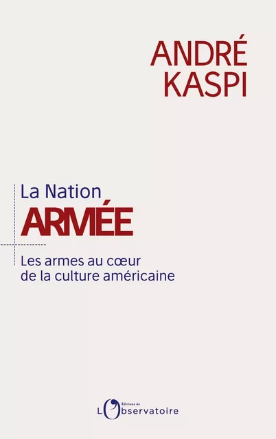 La Nation armée. Les armes au cœur de la culture américaine - André Kaspi - Humensis