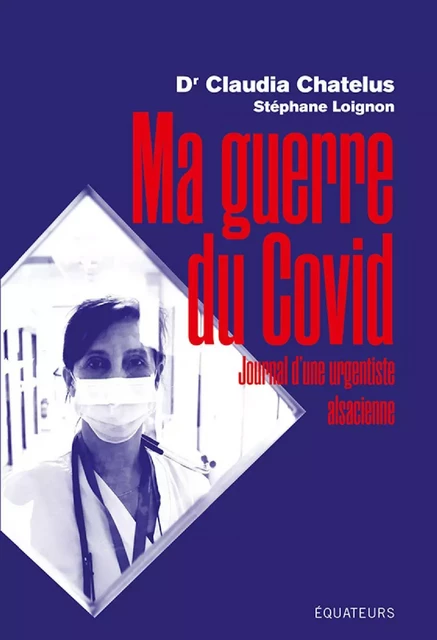 Ma guerre du COVID. Journal d’une urgentiste alsacienne dans la crise du coronavirus - Claudia Chatelus - Éditions des Équateurs