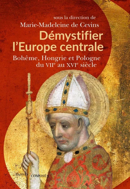 Démystifier l'Europe centrale. Bohême, Hongrie et Pologne du VIIe au XVIe siècle - Marie-Madeleine de Cevins - Humensis