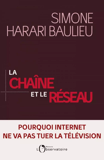 La Chaîne et le réseau. Pourquoi Internet ne va pas tuer la télévision - Simone HARARI BAULIEU - Humensis