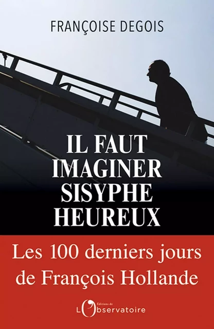 Il faut imaginer Sisyphe heureux. Les cent derniers jours de François Hollande - Françoise Degois - Humensis