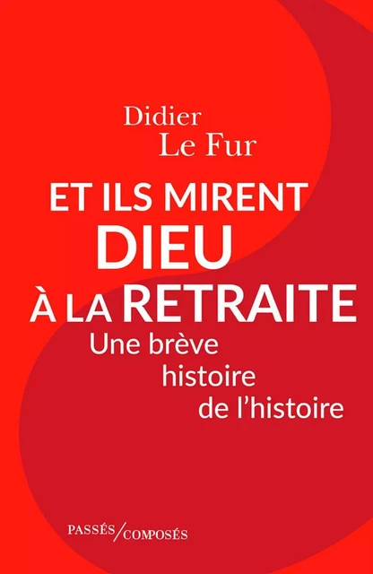 Et ils mirent Dieu à la retraite. Une brève histoire de l'histoire - Didier LE FUR - Humensis