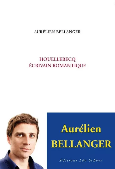 Houellebecq, écrivain romantique - Aurélien Bellanger - Editions Léo Scheer