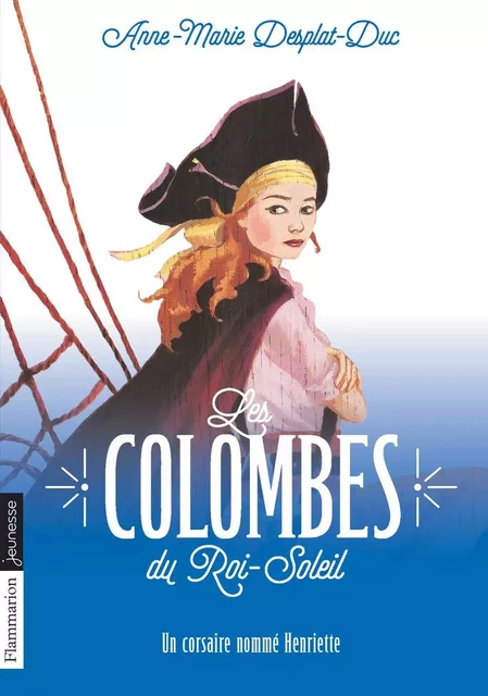 Les Colombes du Roi-Soleil (Tome 7) - Un Corsaire nommé Henriette - Anne-Marie Desplat-Duc - Flammarion jeunesse