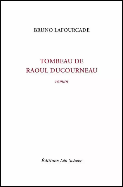 Tombeau de Raoul Ducourneau - Bruno Lafourcade - Editions Léo Scheer