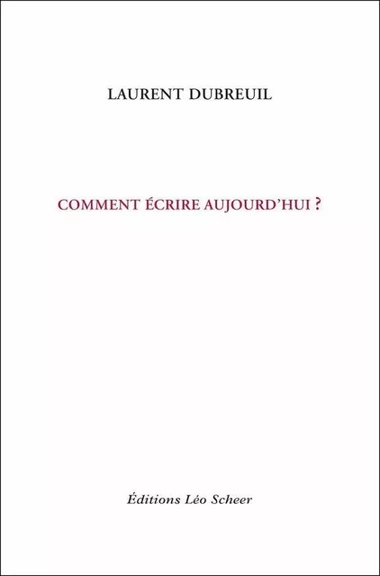 Comment écrire aujourd'hui ? - Laurent Dubreuil - Editions Léo Scheer