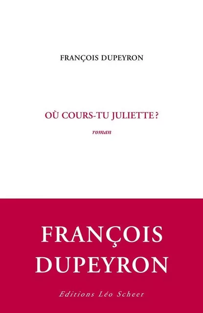 Où cours-tu Juliette? - François Dupeyron - Editions Léo Scheer