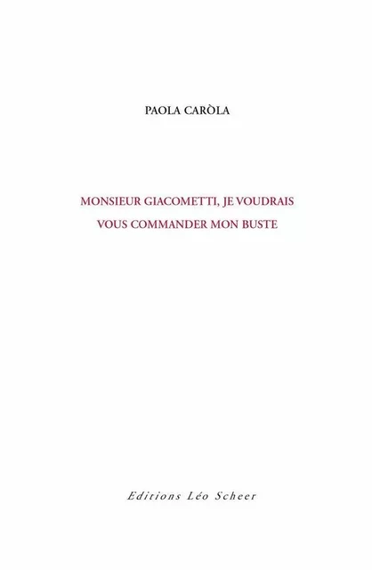 Monsieur Giacometti, je voudrais vous commander mon buste - Paola Carola - Editions Léo Scheer