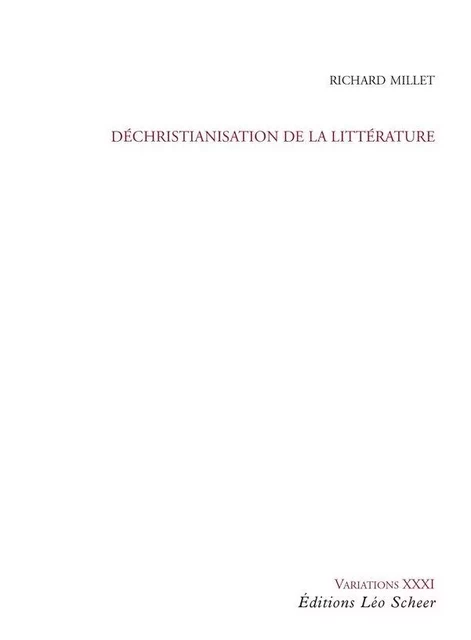 Déchristianisation de la littérature - Richard Millet - Editions Léo Scheer