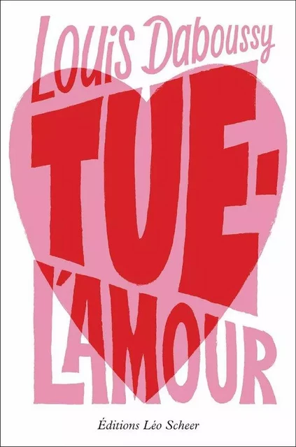 Tue-l'amour - Louis Daboussy - Editions Léo Scheer