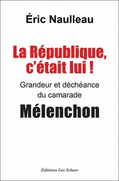 La République, c'était lui ! Grandeur et déchéance du camarade Mélenchon