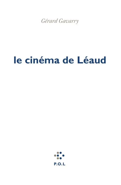 Le cinéma de Léaud - Gérard Gavarry - POL Editeur