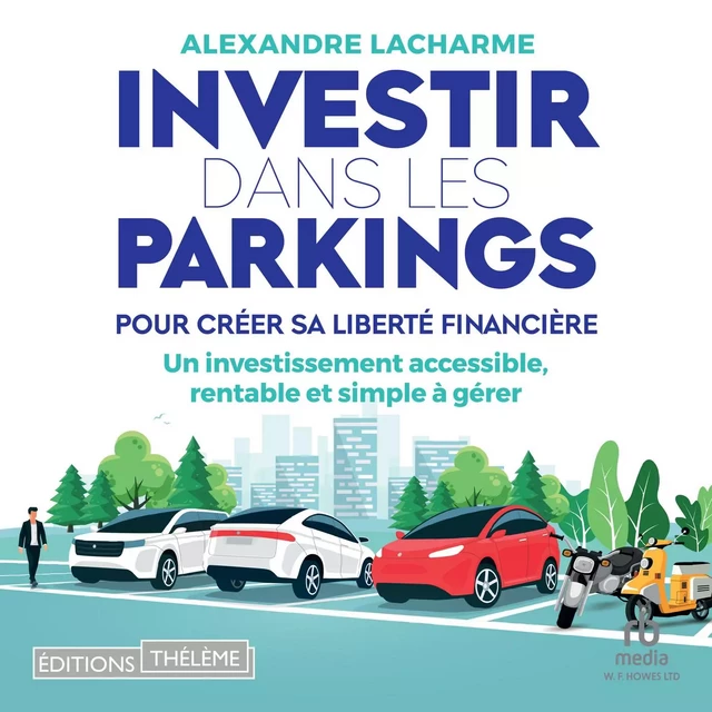 Investir dans les parkings pour créer sa liberté financière - Alexandre Lacharme - Editions Theleme from W. F. Howes