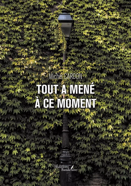 Tout a mené à ce moment - Cardon Michel - Éditions Baudelaire