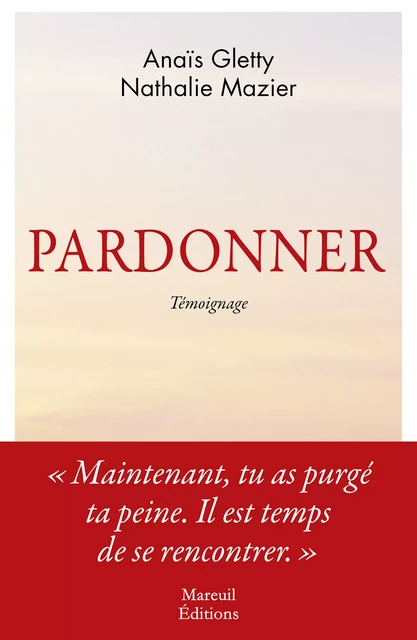 Pardonner - Ma rencontre bouleversante avec celle qui a tué mon père - Anaïs Gletty, Nathalie Mazier - Mareuil Éditions