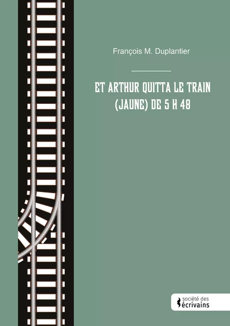 Et Arthur quitta le train (jaune) de 5 h 48 - François M. Duplantier - Société des écrivains