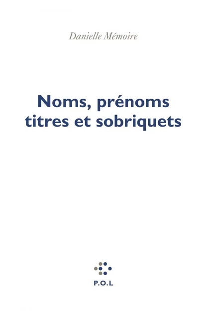 Noms, prénoms, titres et sobriquets - Danielle Mémoire - POL Editeur