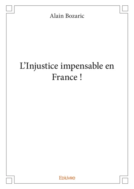 L'Injustice impensable en France ! - Alain Bozaric - Editions Edilivre