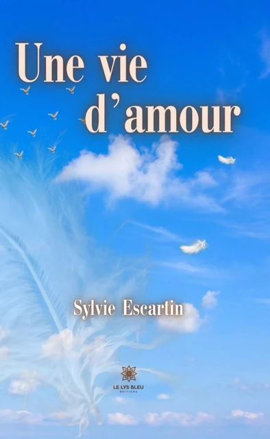 Une vie d’amour - Sylvie Escartin - Le Lys Bleu Éditions