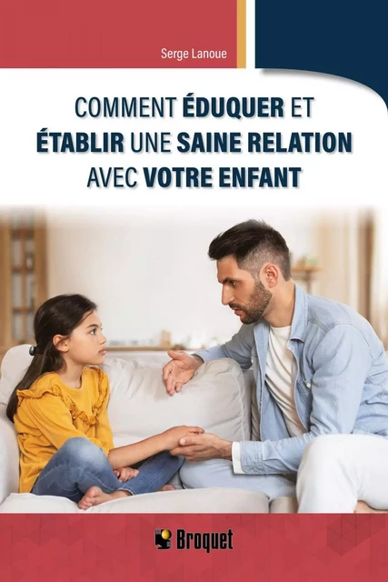 Comment éduquer et établir une saine relation avec votre enfant - Serge Lanoue - Broquet