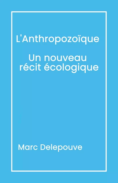 L'Anthropozoïque : Un nouveau récit écologique - Marc Delepouve - Librinova