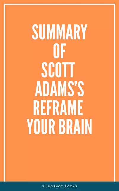 Summary of Scott Adams’s Reframe Your Brain -  Slingshot Books - Slingshot Books