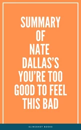 Summary of Nate Dallas’s You’re Too Good to Feel This Bad