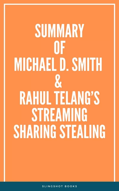 Summary of Michael D. Smith & Rahul Telang’s Streaming Sharing Stealing -  Slingshot Books - Slingshot Books