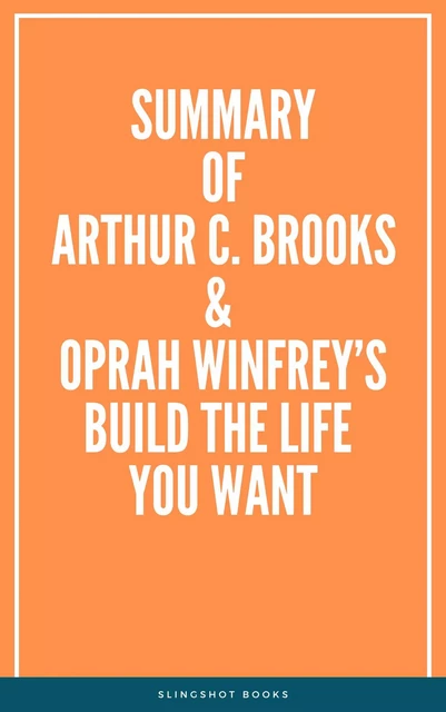 Summary of Arthur C. Brooks & Oprah Winfrey’s Build the Life You Want -  Slingshot Books - Slingshot Books