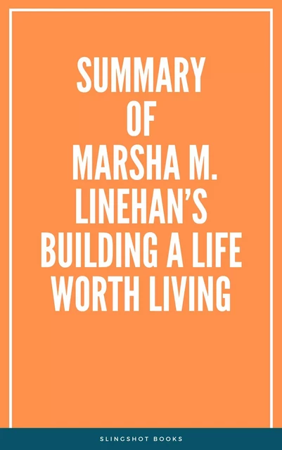 Summary of Marsha M. Linehan’s Building a Life Worth Living -  Slingshot Books - Slingshot Books