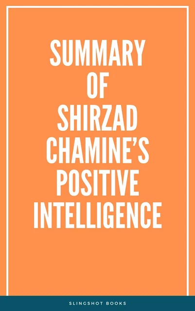 Summary of Shirzad Chamine’s Positive Intelligence -  Slingshot Books - Slingshot Books