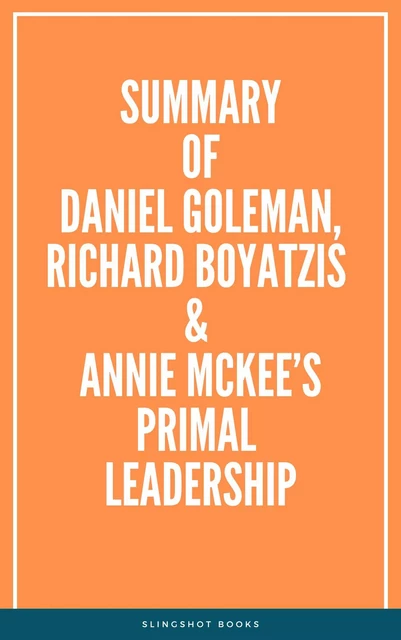 Summary of Daniel Goleman, Richard Boyatzis & Annie McKee’s Primal Leadership -  Slingshot Books - Slingshot Books