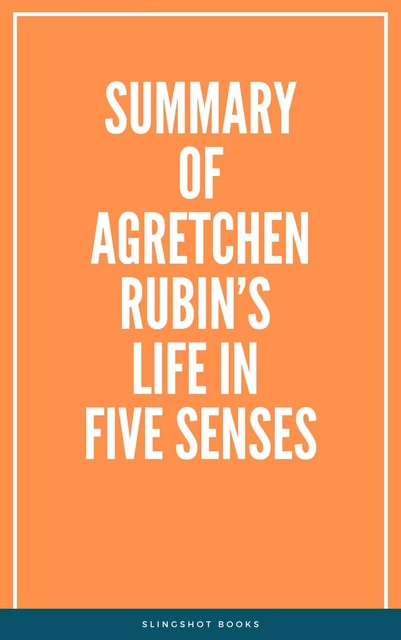 Summary of Gretchen Rubin’s Life in Five Senses -  Slingshot Books - Slingshot Books