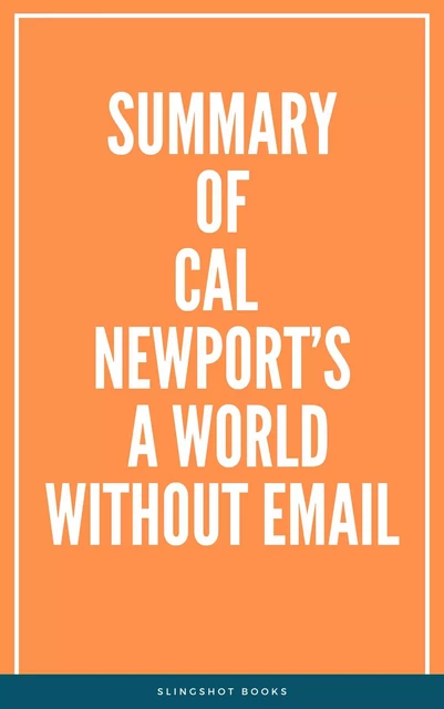 Summary of Cal Newport’s A World Without Email -  Slingshot Books - Slingshot Books