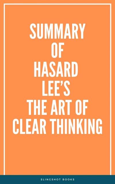 Summary of Hasard Lee’s The Art of Clear Thinking -  Slingshot Books - Slingshot Books