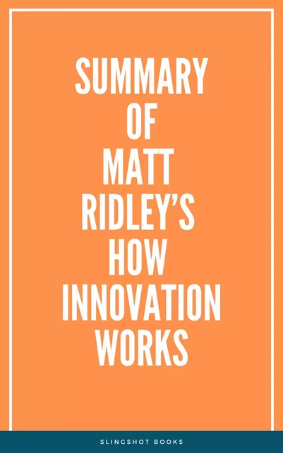 Summary of Matt Ridley’s How Innovation Works -  Slingshot Books - Slingshot Books