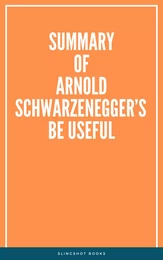 Summary of Arnold Schwarzenegger’s Be Useful