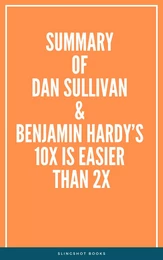 Summary of Dan Sullivan & Benjamin Hardy’s 10x Is Easier Than 2x