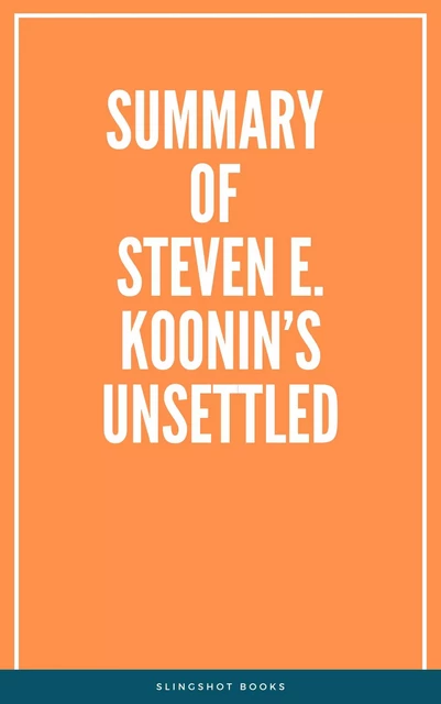 Summary of Steven E. Koonin’s Unsettled -  Slingshot Books - Slingshot Books