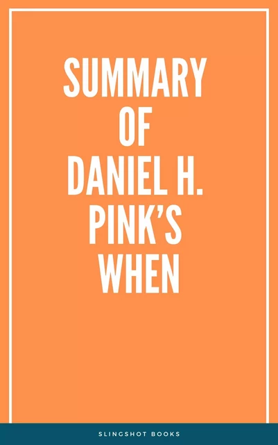 Summary of Daniel H. Pink’s When -  Slingshot Books - Slingshot Books